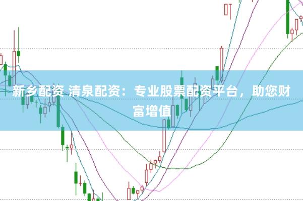 新乡配资 清泉配资：专业股票配资平台，助您财富增值