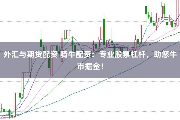 外汇与期货配资 骑牛配资：专业股票杠杆，助您牛市掘金！