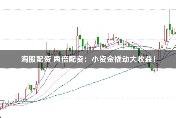 淘股配资 两倍配资：小资金撬动大收益！