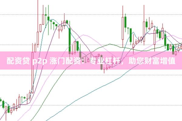 配资贷 p2p 涨门配资：专业杠杆，助您财富增值