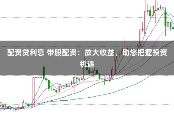 配资贷利息 带股配资：放大收益，助您把握投资机遇
