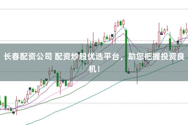 长春配资公司 配资炒股优选平台，助您把握投资良机！
