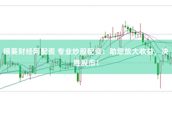 银葵财经网配资 专业炒股配资：助您放大收益，决胜股市！