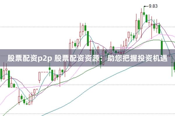 股票配资p2p 股票配资资源：助您把握投资机遇