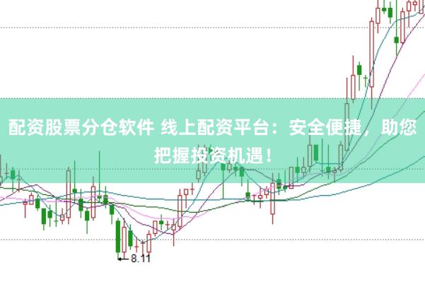 配资股票分仓软件 线上配资平台：安全便捷，助您把握投资机遇！