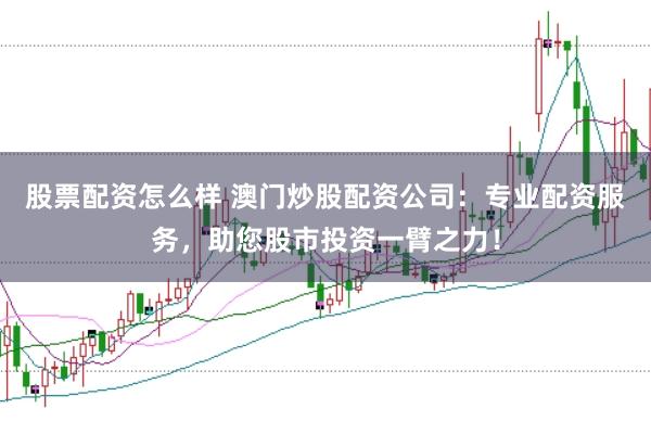 股票配资怎么样 澳门炒股配资公司:专业配资服务,助您股市投资一臂之力!