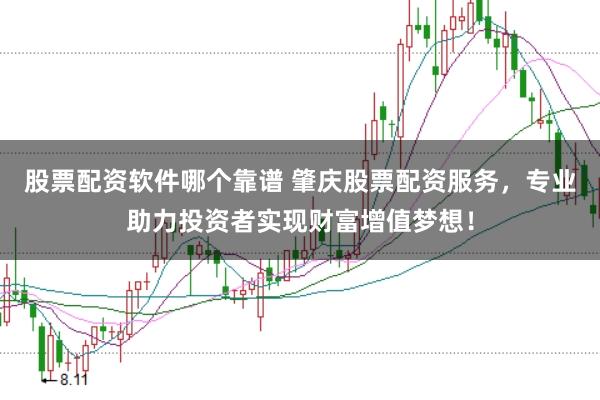 股票配资软件哪个靠谱 肇庆股票配资服务，专业助力投资者实现财富增值梦想！