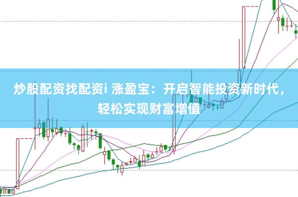 炒股配资找配资i 涨盈宝：开启智能投资新时代，轻松实现财富增值
