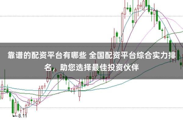 靠谱的配资平台有哪些 全国配资平台综合实力排名,助您选择最佳投资伙伴