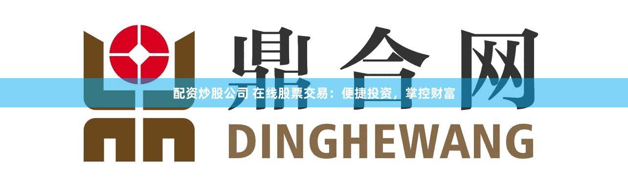 配资炒股公司 在线股票交易：便捷投资，掌控财富