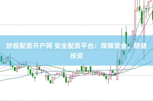 炒股配资开户网 安全配资平台:保障资金,稳健投资