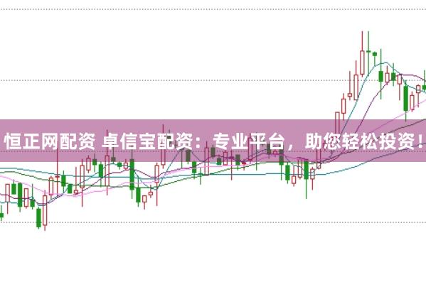恒正网配资 卓信宝配资：专业平台，助您轻松投资！