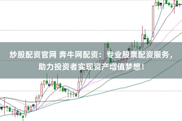 炒股配资官网 奔牛网配资：专业股票配资服务，助力投资者实现资产增值梦想！