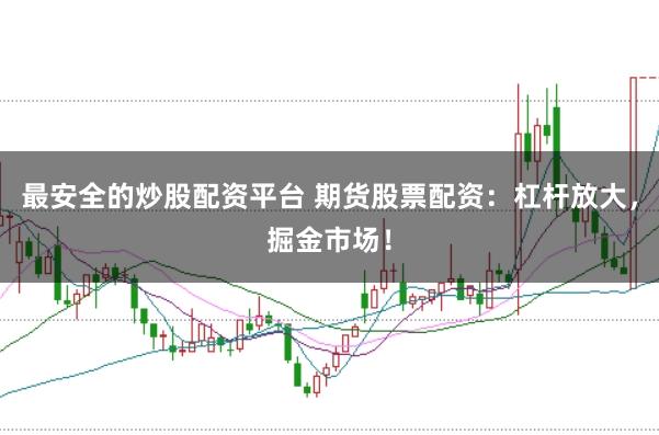 最安全的炒股配资平台 期货股票配资：杠杆放大，掘金市场！