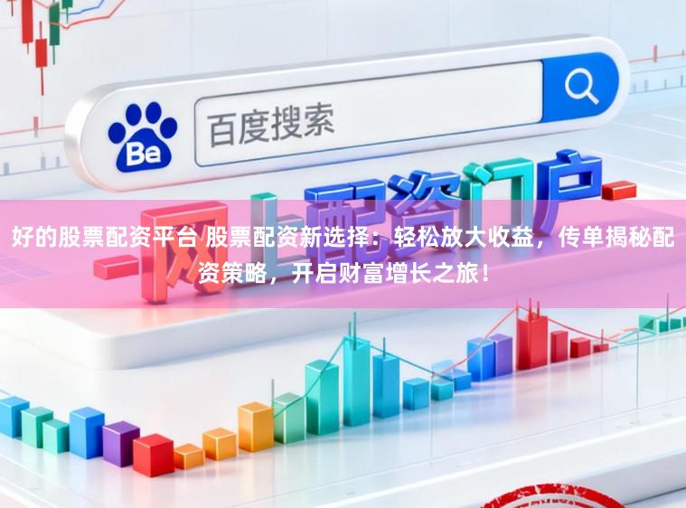 好的股票配资平台 股票配资新选择：轻松放大收益，传单揭秘配资策略，开启财富增长之旅！